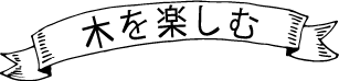 木を楽しむ